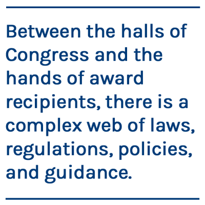 Between the halls of Congress and the hands of award recipients, there is a complex web of laws, regulations, policies, and guidance.